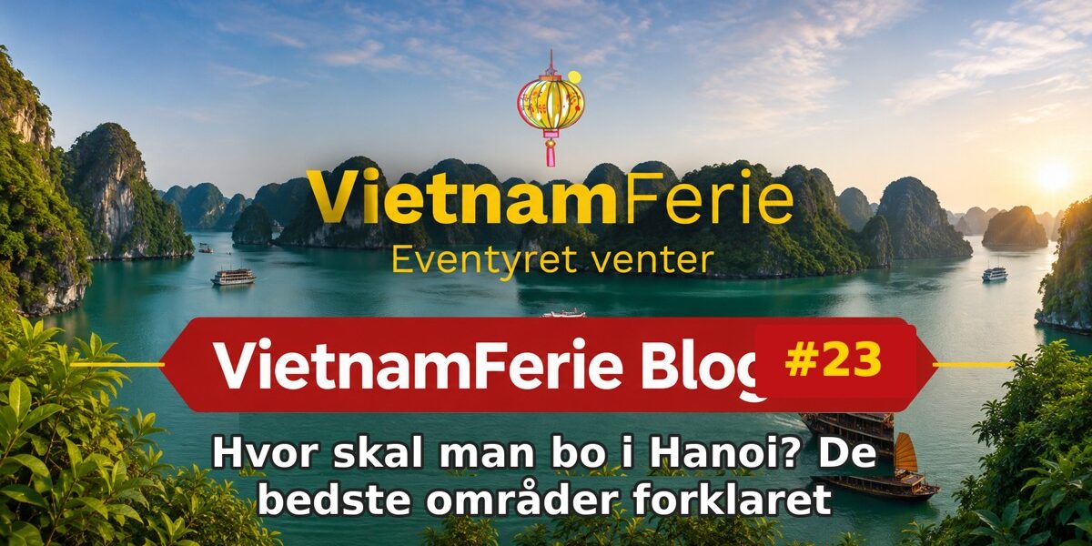 VietnamFerie Blog #23 – Hvor skal man bo i Hanoi? De bedste områder forklaret