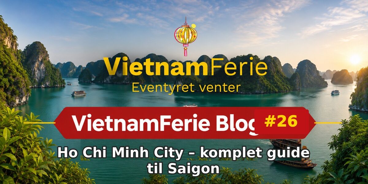 VietnamFerie Blog #26 – Ho Chi Minh City – komplet guide til Saigon