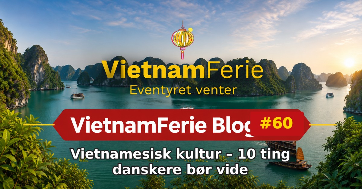VietnamFerie Blog #60 – Vietnamesisk kultur – 10 ting danskere bør vide