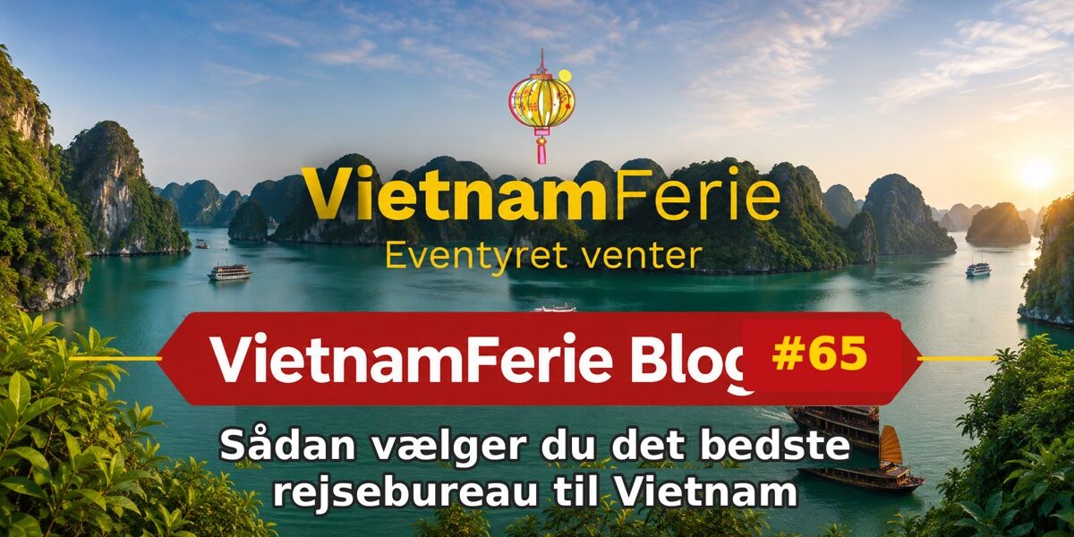 VietnamFerie Blog #65 – Sådan vælger du det bedste rejsebureau til Vietnam