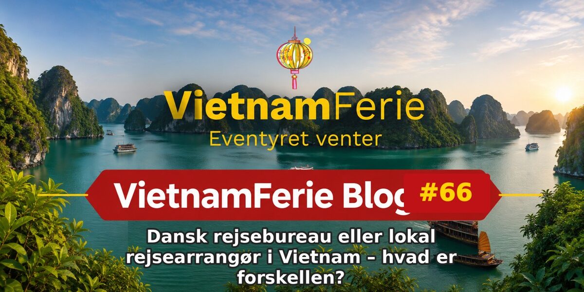 VietnamFerie Blog #66 – Dansk rejsebureau eller lokal rejsearrangør i Vietnam – hvad er forskellen?