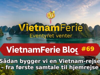 Sådan bygger vi en Vietnam-rejse – fra første samtale til hjemrejse VietnamFerie Blog #69 – Sådan bygger vi en Vietnam-rejse – fra første samtale til hjemrejse