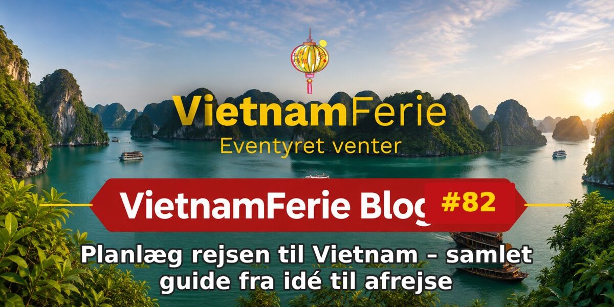 VietnamFerie Blog #82 – Planlæg rejsen til Vietnam – samlet guide fra idé til afrejse